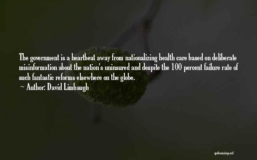 David Limbaugh Quotes: The Government Is A Heartbeat Away From Nationalizing Health Care Based On Deliberate Misinformation About The Nation's Uninsured And Despite