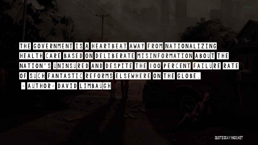 David Limbaugh Quotes: The Government Is A Heartbeat Away From Nationalizing Health Care Based On Deliberate Misinformation About The Nation's Uninsured And Despite