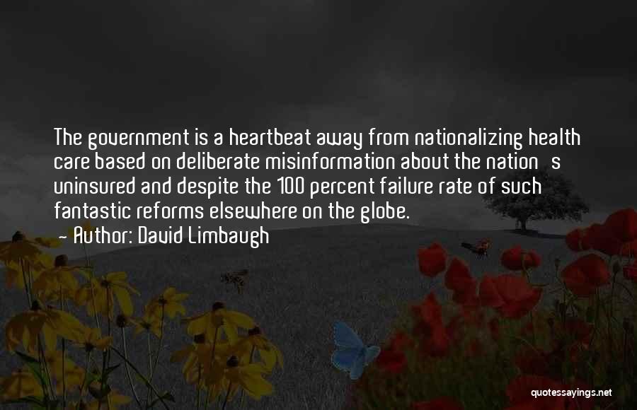 David Limbaugh Quotes: The Government Is A Heartbeat Away From Nationalizing Health Care Based On Deliberate Misinformation About The Nation's Uninsured And Despite