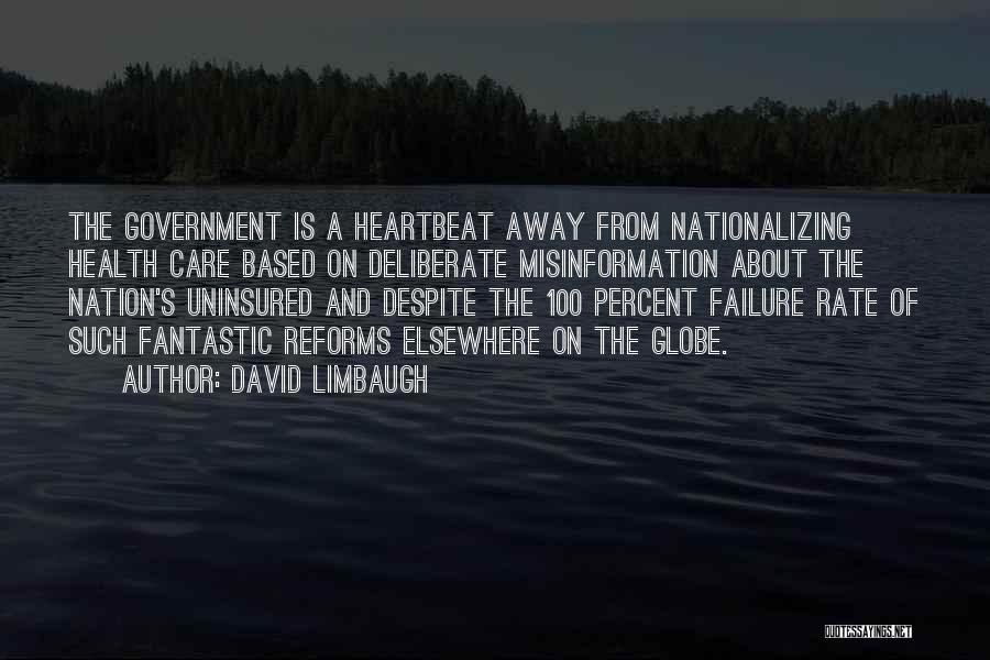David Limbaugh Quotes: The Government Is A Heartbeat Away From Nationalizing Health Care Based On Deliberate Misinformation About The Nation's Uninsured And Despite