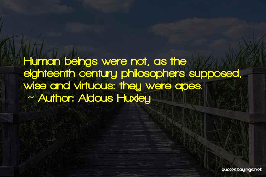 Aldous Huxley Quotes: Human Beings Were Not, As The Eighteenth-century Philosophers Supposed, Wise And Virtuous: They Were Apes.