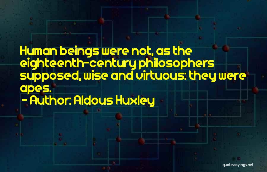 Aldous Huxley Quotes: Human Beings Were Not, As The Eighteenth-century Philosophers Supposed, Wise And Virtuous: They Were Apes.
