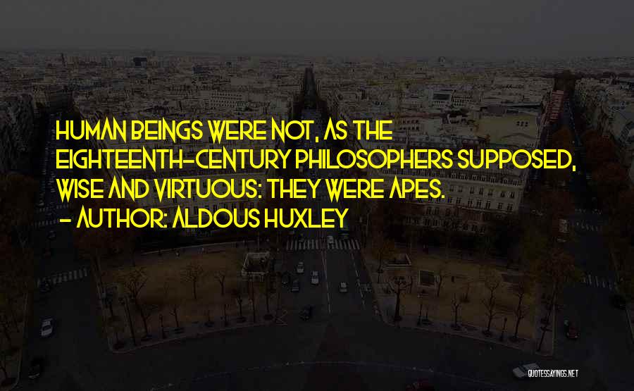 Aldous Huxley Quotes: Human Beings Were Not, As The Eighteenth-century Philosophers Supposed, Wise And Virtuous: They Were Apes.
