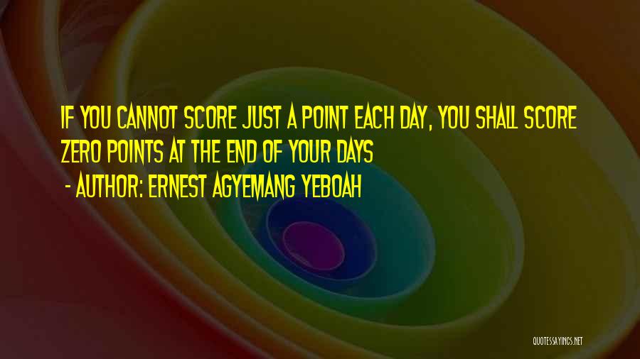 Ernest Agyemang Yeboah Quotes: If You Cannot Score Just A Point Each Day, You Shall Score Zero Points At The End Of Your Days
