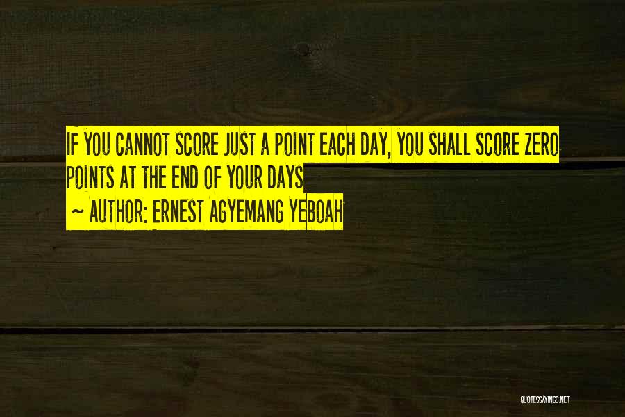 Ernest Agyemang Yeboah Quotes: If You Cannot Score Just A Point Each Day, You Shall Score Zero Points At The End Of Your Days