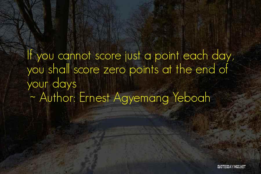 Ernest Agyemang Yeboah Quotes: If You Cannot Score Just A Point Each Day, You Shall Score Zero Points At The End Of Your Days