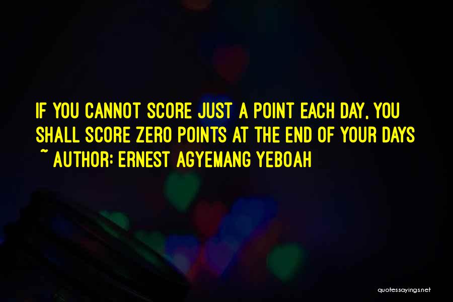 Ernest Agyemang Yeboah Quotes: If You Cannot Score Just A Point Each Day, You Shall Score Zero Points At The End Of Your Days