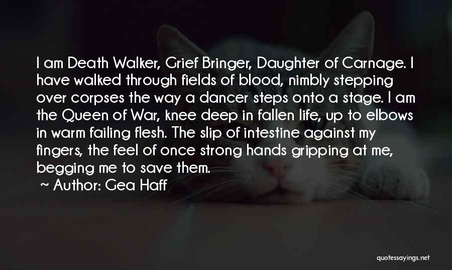 Gea Haff Quotes: I Am Death Walker, Grief Bringer, Daughter Of Carnage. I Have Walked Through Fields Of Blood, Nimbly Stepping Over Corpses