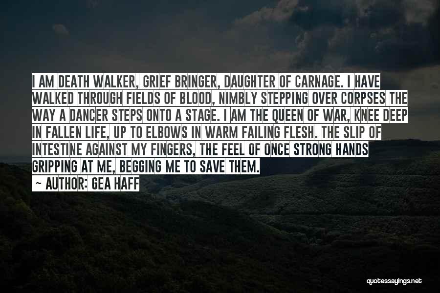 Gea Haff Quotes: I Am Death Walker, Grief Bringer, Daughter Of Carnage. I Have Walked Through Fields Of Blood, Nimbly Stepping Over Corpses