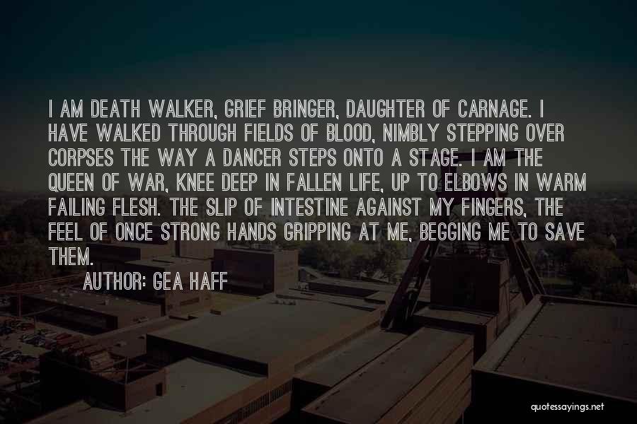 Gea Haff Quotes: I Am Death Walker, Grief Bringer, Daughter Of Carnage. I Have Walked Through Fields Of Blood, Nimbly Stepping Over Corpses