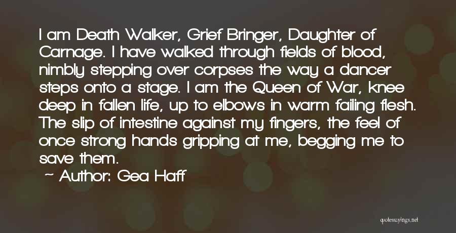 Gea Haff Quotes: I Am Death Walker, Grief Bringer, Daughter Of Carnage. I Have Walked Through Fields Of Blood, Nimbly Stepping Over Corpses