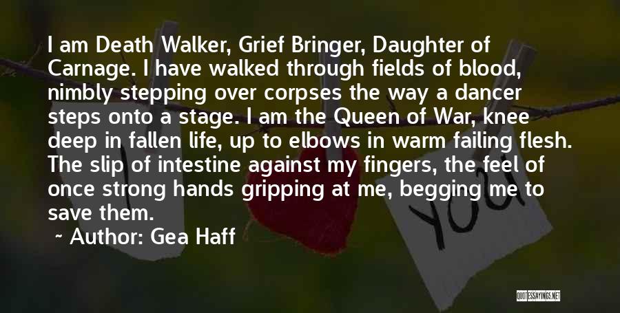 Gea Haff Quotes: I Am Death Walker, Grief Bringer, Daughter Of Carnage. I Have Walked Through Fields Of Blood, Nimbly Stepping Over Corpses