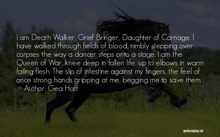 Gea Haff Quotes: I Am Death Walker, Grief Bringer, Daughter Of Carnage. I Have Walked Through Fields Of Blood, Nimbly Stepping Over Corpses