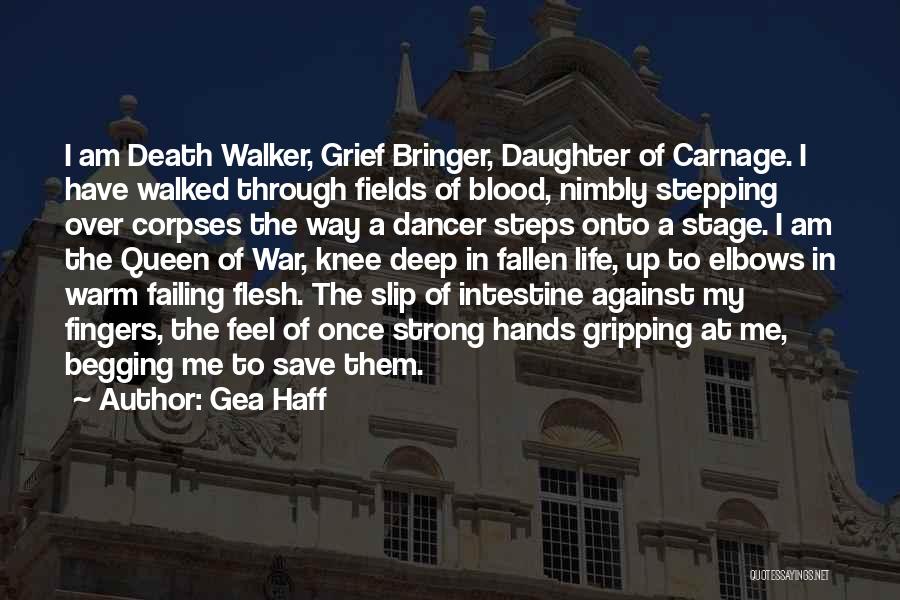 Gea Haff Quotes: I Am Death Walker, Grief Bringer, Daughter Of Carnage. I Have Walked Through Fields Of Blood, Nimbly Stepping Over Corpses