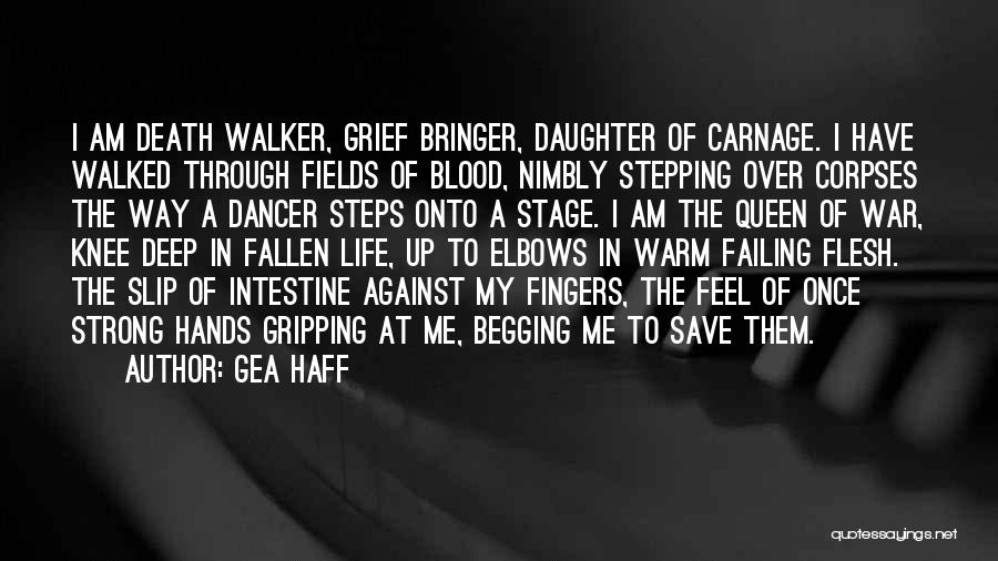Gea Haff Quotes: I Am Death Walker, Grief Bringer, Daughter Of Carnage. I Have Walked Through Fields Of Blood, Nimbly Stepping Over Corpses