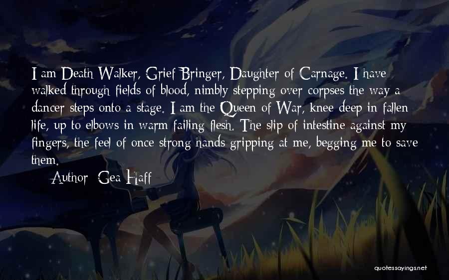 Gea Haff Quotes: I Am Death Walker, Grief Bringer, Daughter Of Carnage. I Have Walked Through Fields Of Blood, Nimbly Stepping Over Corpses