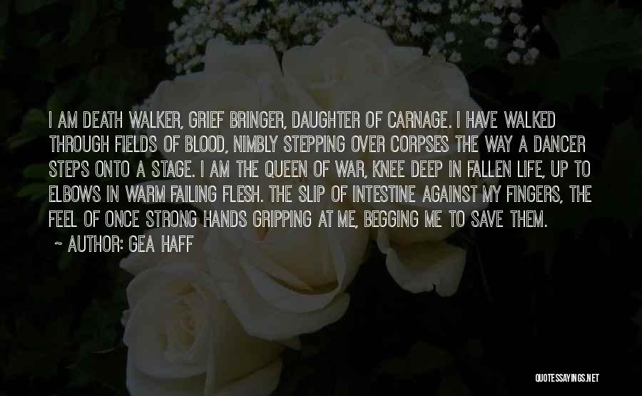 Gea Haff Quotes: I Am Death Walker, Grief Bringer, Daughter Of Carnage. I Have Walked Through Fields Of Blood, Nimbly Stepping Over Corpses