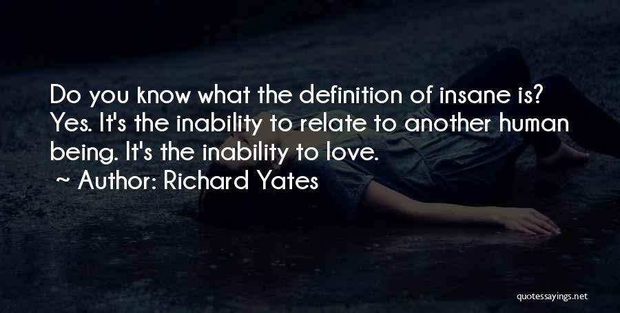 Richard Yates Quotes: Do You Know What The Definition Of Insane Is? Yes. It's The Inability To Relate To Another Human Being. It's