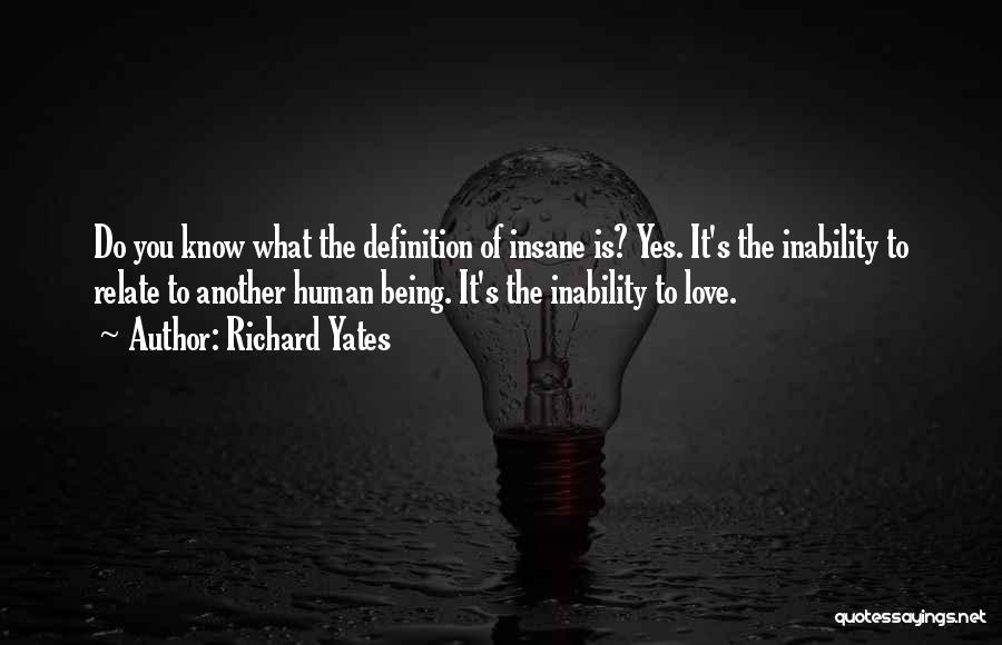 Richard Yates Quotes: Do You Know What The Definition Of Insane Is? Yes. It's The Inability To Relate To Another Human Being. It's