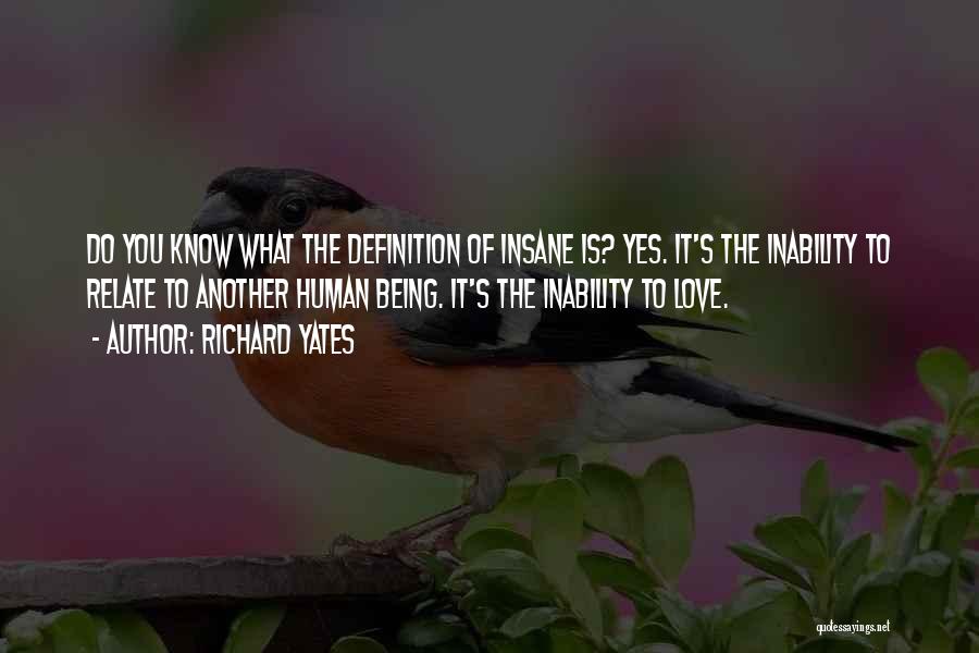 Richard Yates Quotes: Do You Know What The Definition Of Insane Is? Yes. It's The Inability To Relate To Another Human Being. It's