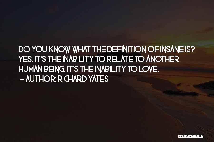 Richard Yates Quotes: Do You Know What The Definition Of Insane Is? Yes. It's The Inability To Relate To Another Human Being. It's
