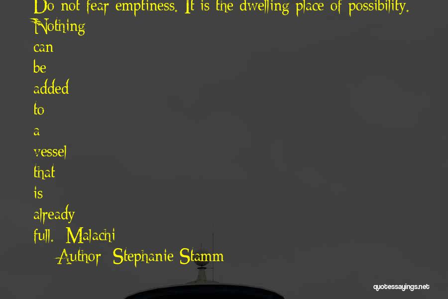 Stephanie Stamm Quotes: Do Not Fear Emptiness. It Is The Dwelling Place Of Possibility. Nothing Can Be Added To A Vessel That Is