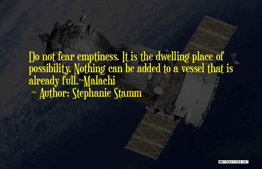 Stephanie Stamm Quotes: Do Not Fear Emptiness. It Is The Dwelling Place Of Possibility. Nothing Can Be Added To A Vessel That Is