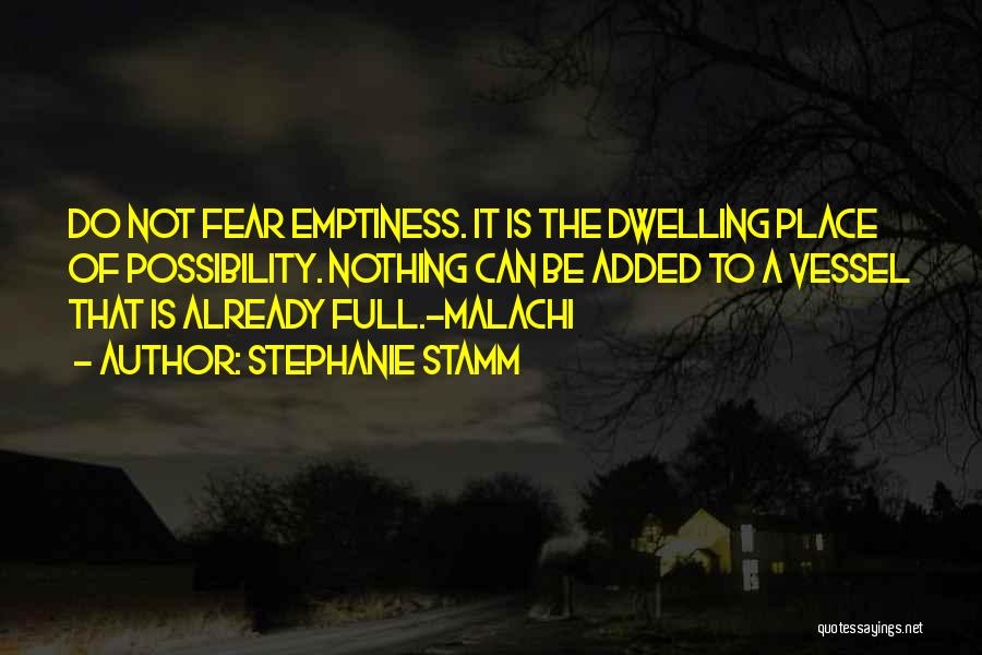 Stephanie Stamm Quotes: Do Not Fear Emptiness. It Is The Dwelling Place Of Possibility. Nothing Can Be Added To A Vessel That Is