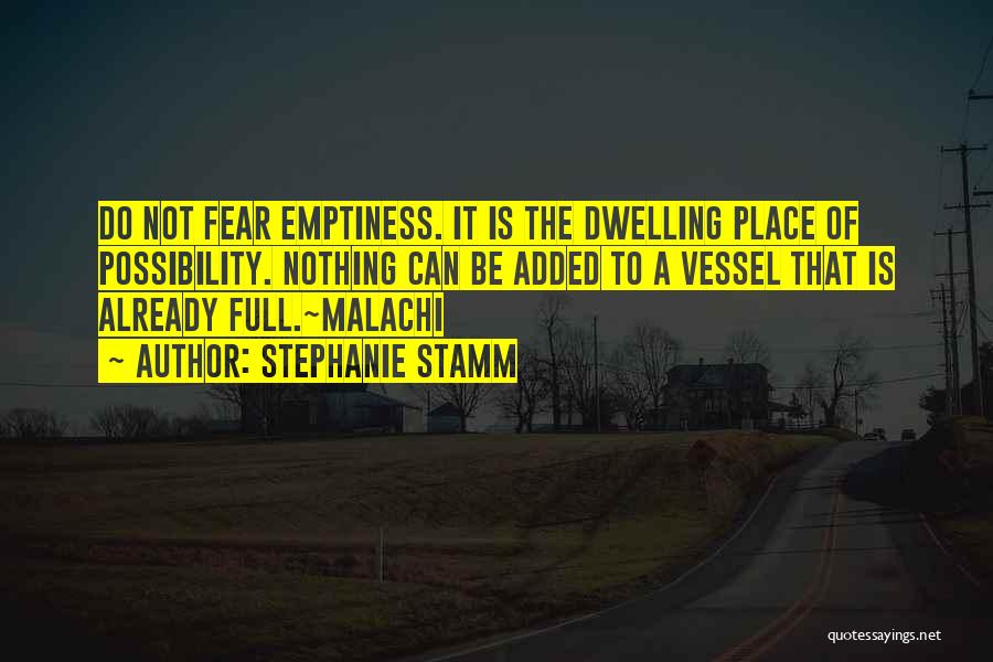 Stephanie Stamm Quotes: Do Not Fear Emptiness. It Is The Dwelling Place Of Possibility. Nothing Can Be Added To A Vessel That Is