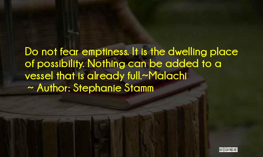 Stephanie Stamm Quotes: Do Not Fear Emptiness. It Is The Dwelling Place Of Possibility. Nothing Can Be Added To A Vessel That Is