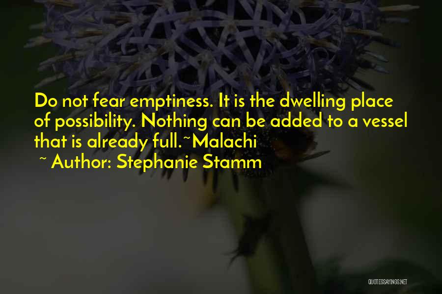 Stephanie Stamm Quotes: Do Not Fear Emptiness. It Is The Dwelling Place Of Possibility. Nothing Can Be Added To A Vessel That Is