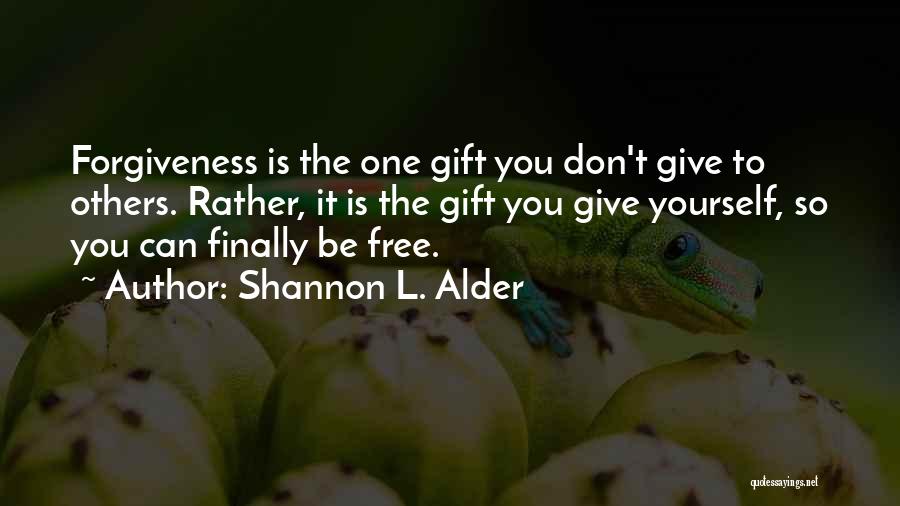 Shannon L. Alder Quotes: Forgiveness Is The One Gift You Don't Give To Others. Rather, It Is The Gift You Give Yourself, So You