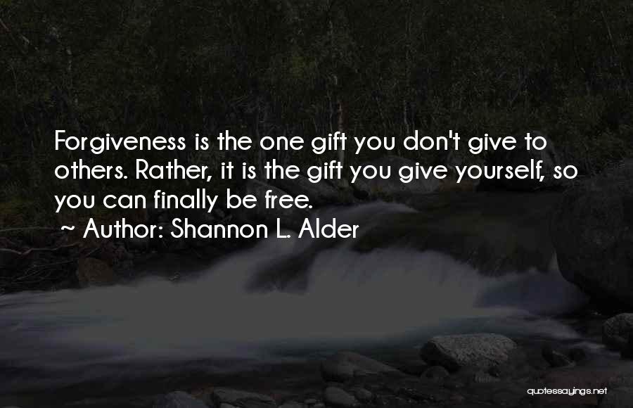 Shannon L. Alder Quotes: Forgiveness Is The One Gift You Don't Give To Others. Rather, It Is The Gift You Give Yourself, So You