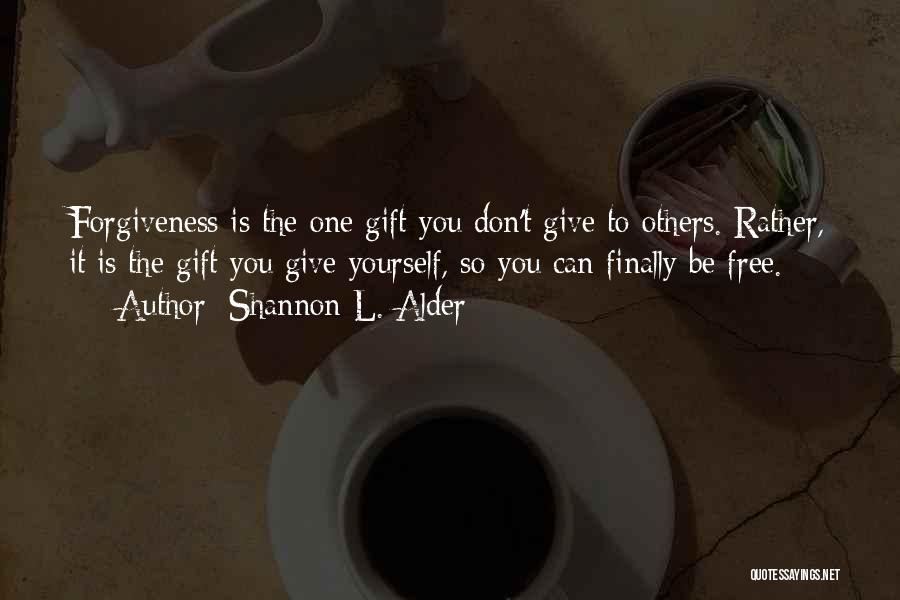 Shannon L. Alder Quotes: Forgiveness Is The One Gift You Don't Give To Others. Rather, It Is The Gift You Give Yourself, So You