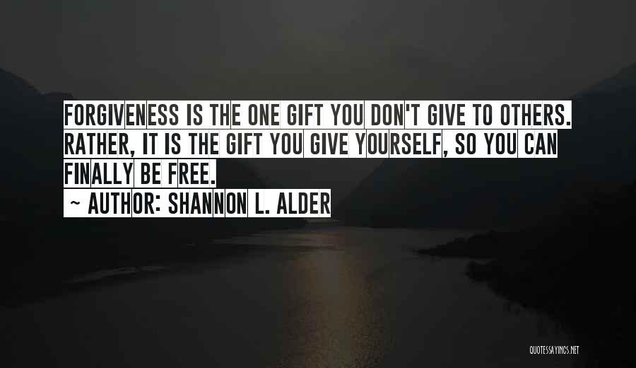 Shannon L. Alder Quotes: Forgiveness Is The One Gift You Don't Give To Others. Rather, It Is The Gift You Give Yourself, So You