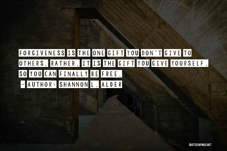 Shannon L. Alder Quotes: Forgiveness Is The One Gift You Don't Give To Others. Rather, It Is The Gift You Give Yourself, So You