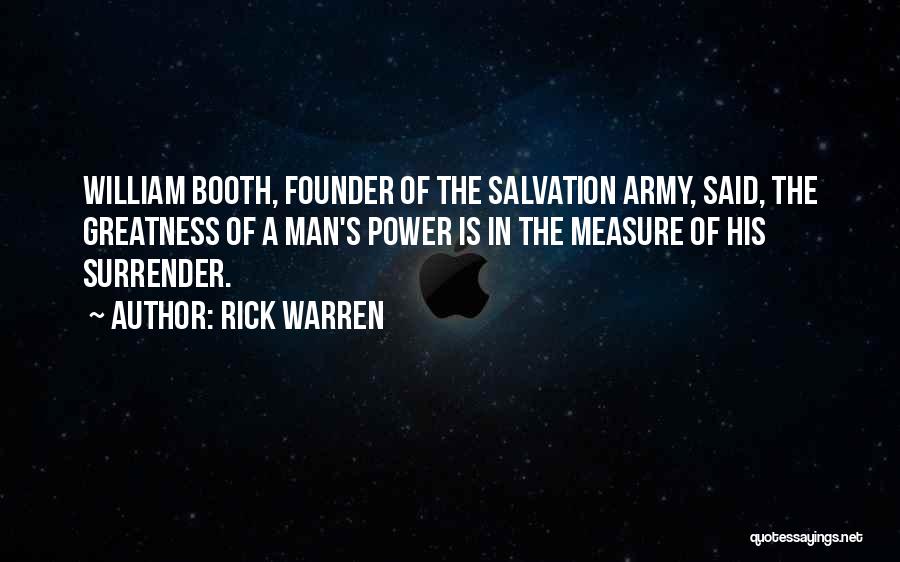 Rick Warren Quotes: William Booth, Founder Of The Salvation Army, Said, The Greatness Of A Man's Power Is In The Measure Of His