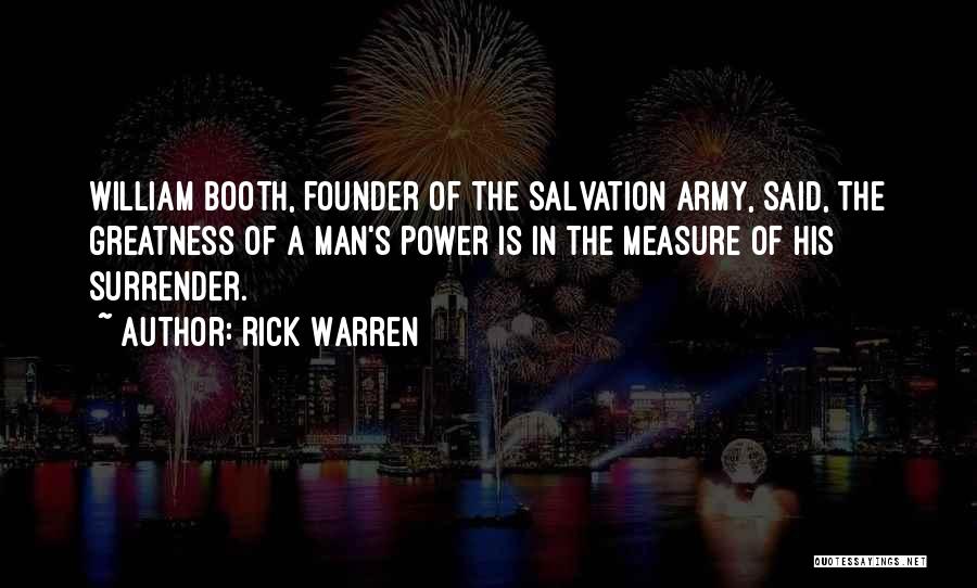Rick Warren Quotes: William Booth, Founder Of The Salvation Army, Said, The Greatness Of A Man's Power Is In The Measure Of His