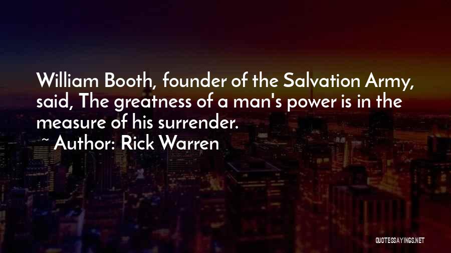 Rick Warren Quotes: William Booth, Founder Of The Salvation Army, Said, The Greatness Of A Man's Power Is In The Measure Of His