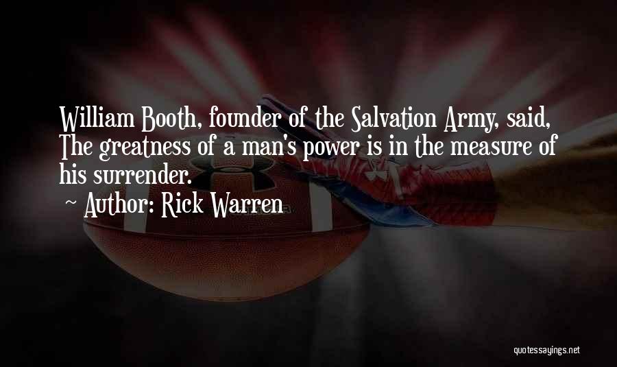 Rick Warren Quotes: William Booth, Founder Of The Salvation Army, Said, The Greatness Of A Man's Power Is In The Measure Of His