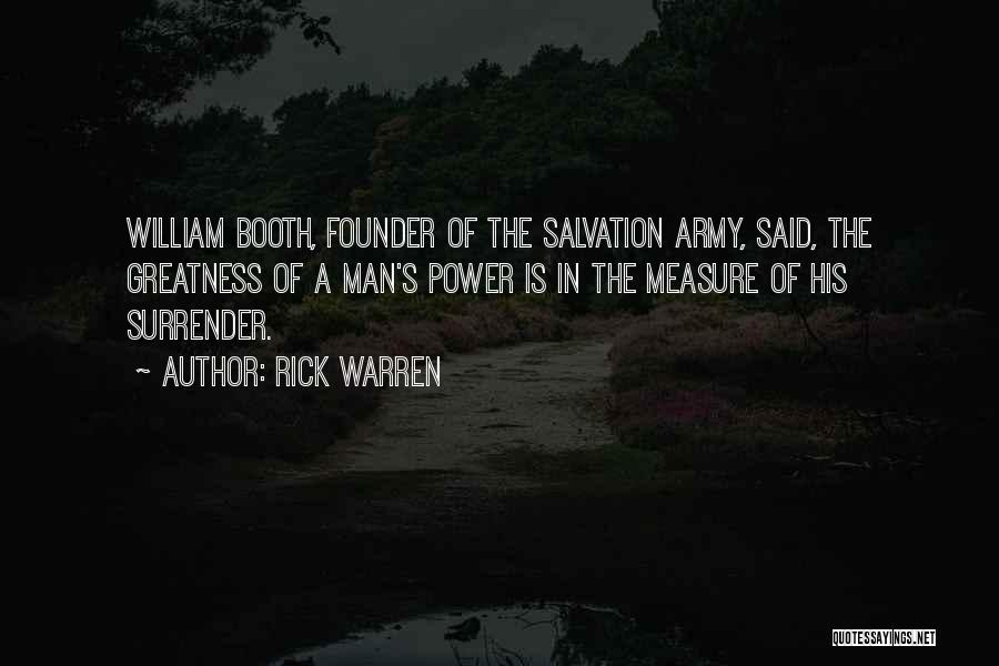 Rick Warren Quotes: William Booth, Founder Of The Salvation Army, Said, The Greatness Of A Man's Power Is In The Measure Of His