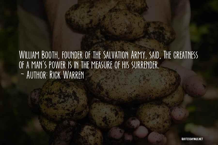 Rick Warren Quotes: William Booth, Founder Of The Salvation Army, Said, The Greatness Of A Man's Power Is In The Measure Of His