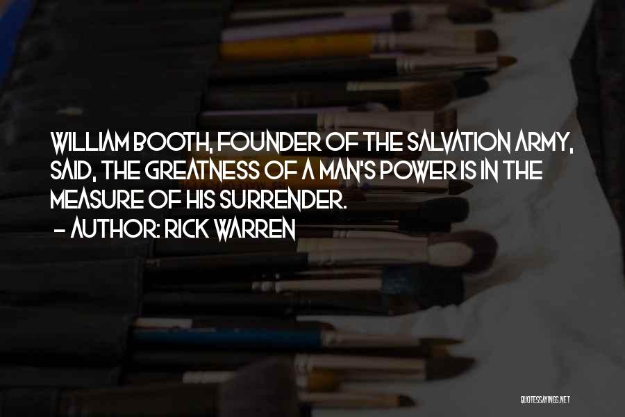 Rick Warren Quotes: William Booth, Founder Of The Salvation Army, Said, The Greatness Of A Man's Power Is In The Measure Of His