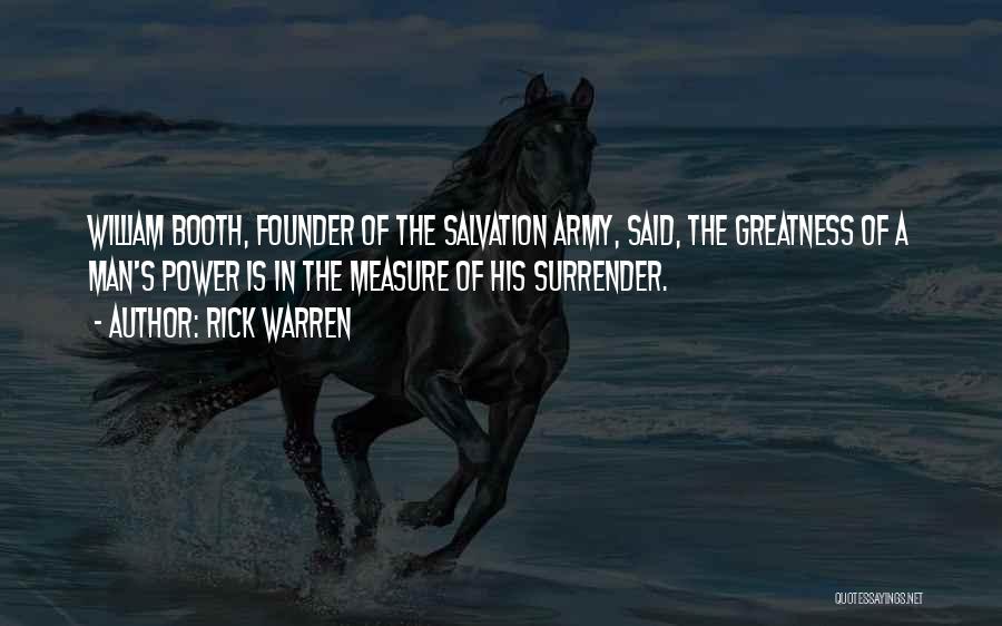 Rick Warren Quotes: William Booth, Founder Of The Salvation Army, Said, The Greatness Of A Man's Power Is In The Measure Of His
