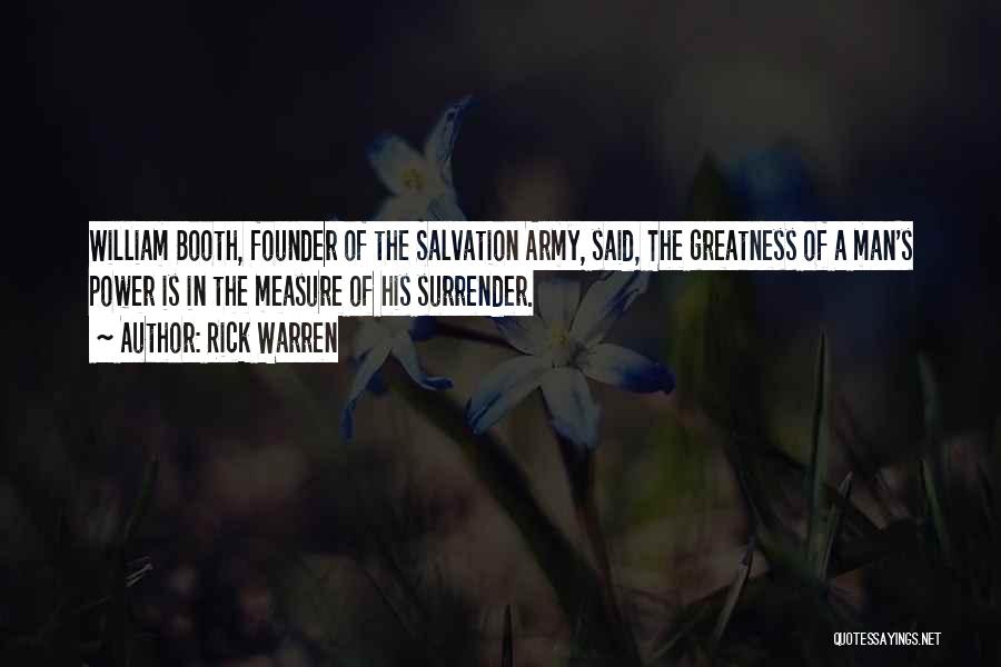 Rick Warren Quotes: William Booth, Founder Of The Salvation Army, Said, The Greatness Of A Man's Power Is In The Measure Of His