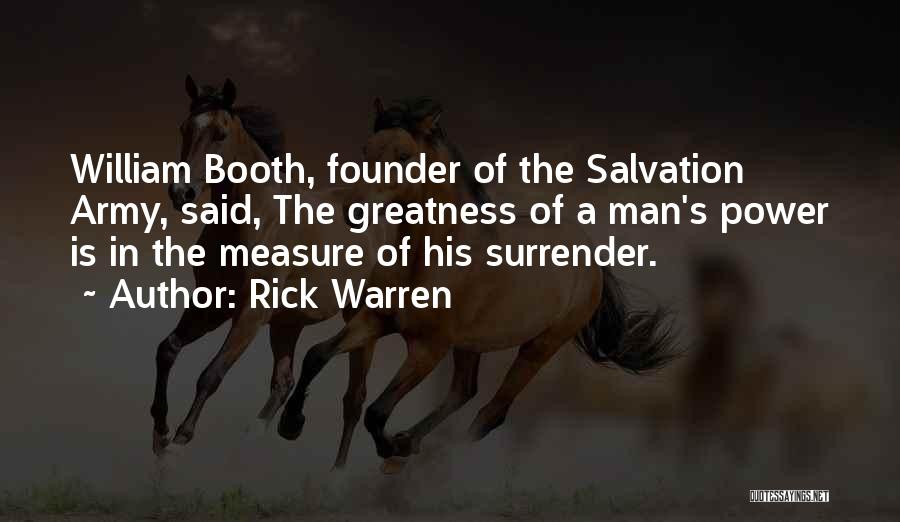 Rick Warren Quotes: William Booth, Founder Of The Salvation Army, Said, The Greatness Of A Man's Power Is In The Measure Of His