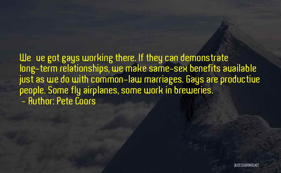 Pete Coors Quotes: We've Got Gays Working There. If They Can Demonstrate Long-term Relationships, We Make Same-sex Benefits Available Just As We Do