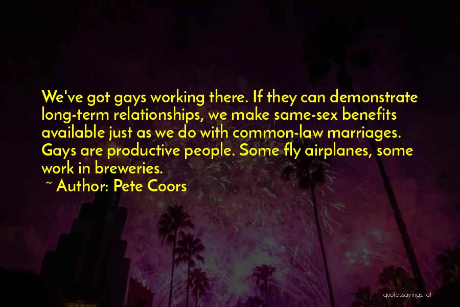 Pete Coors Quotes: We've Got Gays Working There. If They Can Demonstrate Long-term Relationships, We Make Same-sex Benefits Available Just As We Do