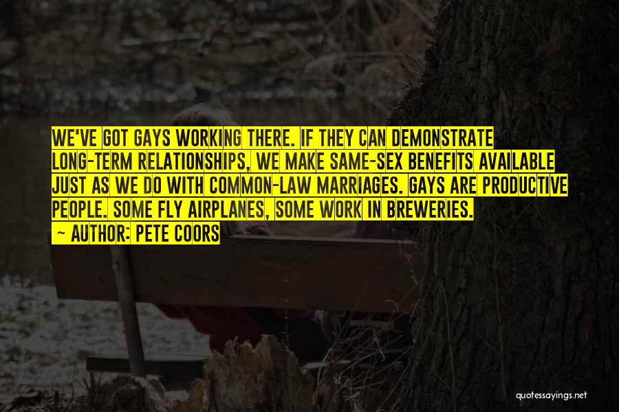 Pete Coors Quotes: We've Got Gays Working There. If They Can Demonstrate Long-term Relationships, We Make Same-sex Benefits Available Just As We Do