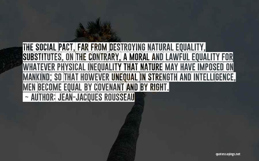 Jean-Jacques Rousseau Quotes: The Social Pact, Far From Destroying Natural Equality, Substitutes, On The Contrary, A Moral And Lawful Equality For Whatever Physical